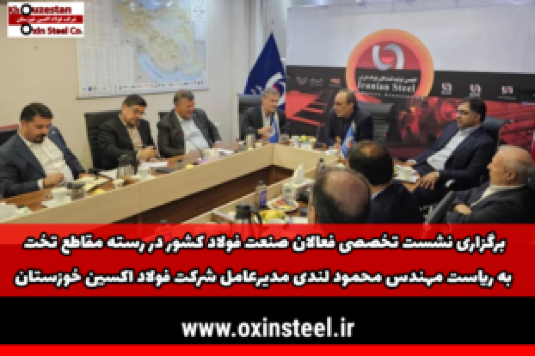 برگزاری نشست تخصصی فعالان صنعت فولاد كشور در رسته مقاطع تخت به رياست مهندس محمود لندی مديرعامل شرکت فولاد اكسين خوزستان